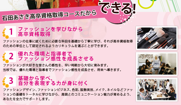 石田あさき高卒資格取得コースだからできる！　1.ファッションを学びながら高卒資格取得　2.優れた環境と指導者でファッション感性を成長させる　3.基礎から学べ、自分を表現する力が身に付く