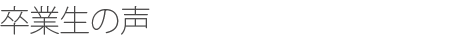 卒業生の声